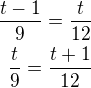 $\frac{t-1}{9}=\frac{t}{12}\\\frac{t}{9}=\frac{t+1}{12}$