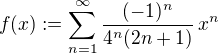 $f(x) := \sum_{n=1}^{\infty}\frac{(-1)^n}{4^n (2n + 1)}\,x^n$