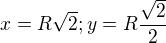 $x= R \sqrt{2} ; y = R \frac{\sqrt{2}}{2}$