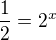 $\frac{1}{2}=2^{x}$