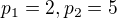 $p_{1}=2, p_{2}=5$