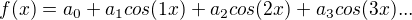 $f(x) = a_0 + a_1 cos(1x) + a_2 cos(2x) + a_3 cos(3x)...$