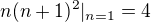 $n(n+1)^2|_{n=1}=4$