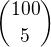 $100 \choose 5 $