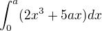 $\int_{0}^{a}(2x^{3}+5ax)dx$