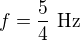 $f=\frac54\ \text{Hz}$