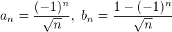 $a_n = \frac{(-1)^n}{\sqrt n},\,\, b_n = \frac{1 - (-1)^n}{\sqrt n}$