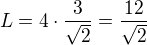 $L=4\cdot \frac{3}{\sqrt{2}}=\frac{12}{\sqrt{2}}$
