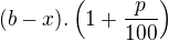 $(b-x).\left(1+\frac{p}{100}\right)$