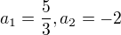 $a_1=\frac{5}{3}, a_2=-2$