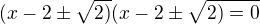 $(x-2\pm \sqrt{2)}(x-2\pm \sqrt{2)=0}$