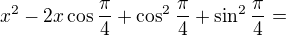 $x^2-2x\cos\frac\pi4+\cos^2\frac\pi4+\sin^2\frac\pi4=$
