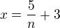 $x = \frac{5}{n} + 3$