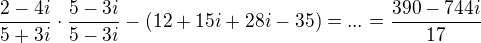 $\frac{2-4i}{5+3i}\cdot \frac{5-3i}{5-3i}-(12+15i+28i-35)=...=\frac{390-744i}{17}$