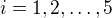 $i=1,2,\dots ,5$