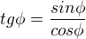 $tg\phi=\frac{sin\phi}{cos\phi}$