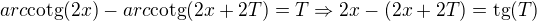 $ arc\text{cotg}(2x) - arc\text{cotg}(2x+2T)= T\Rightarrow 2x-(2x+2T)= \text{tg} (T)$