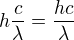$h\frac{c}{\lambda }=\frac{hc}{\lambda }$