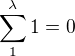 $\sum_{1}^{\lambda } 1 = 0$