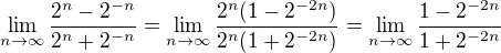 $\lim_{n\to \infty}\frac{2^n-2^{-n}}{2^{n}+2^{-n}}=\lim_{n\to \infty}\frac{2^n(1-2^{-2n})}{2^{n}(1+2^{-2n})}=\lim_{n\to \infty}\frac{1-2^{-2n}}{1+2^{-2n}}$