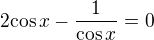 $2 { \cos x }- \frac {1}{\cos x} = 0$