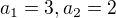 $a_1=3, a_2=2$