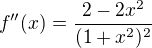 $f''(x)=\frac{2-2x^{2}}{(1+x^2)^2}$