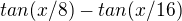 $tan(x/8)-tan(x/16)$
