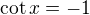 $\cot x=-1$