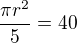 $\frac{\pi r^2}{5} = 40$