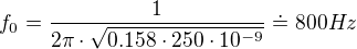 $f_{0}=\frac{1}{2\pi \cdot \sqrt{0.158\cdot 250\cdot 10^{-9}}}\doteq 800Hz$