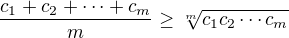 $\frac{c_1+c_2+\cdots+c_m}{m}\ge\sqrt[m]{c_1c_2\cdots c_m}$