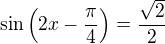 $\sin\left(2x-\frac\pi4\right)=\frac{\sqrt2}2$