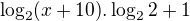 ${\log_{2}(x+10)}.\log_{2}2 + 1$