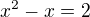 $x^2-x=2$