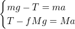 $\begin{cases}mg-T=ma\\ T-fMg=Ma\end{cases}$