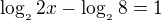 $\log_{_{2}}2x - \log_{_{2}}8 = 1$