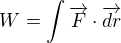 $W = \int \overrightarrow{F} \cdot \overrightarrow{dr}$