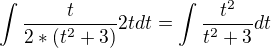 $\int\frac{t}{2*(t^2+3)} 2tdt=\int\frac{t^2}{t^2+3}dt$