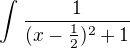 $\int_{}^{}\frac{1}{(x-\frac{1}{2})^{2}+1}$