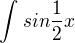 $\int_{}^{}sin\frac{1}{2}x$