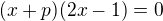 $(x+p)(2x-1)=0$