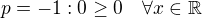 $p=-1:0\geq0 \quad\forall x\in\mathbb{R}$
