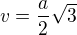 $v=\frac{a}{2}\sqrt{3}$