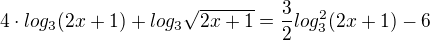 $4\cdot log_{3}(2x+1)+log_{3}\sqrt{2x+1}=\frac{3}{2}log_{3}^{2}(2x+1)-6$