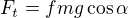 $F_{t} = fmg\cos \alpha $