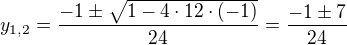 $y_{1,2}=\frac{-1\pm \sqrt{1-4\cdot 12\cdot (-1)}}{24}=\frac{-1\pm 7}{24}$