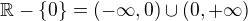 $\mathbb{R}-\{0\} = (-\infty, 0) \cup (0, +\infty)$