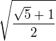 $ \sqrt{\frac{\sqrt{5}+1}{2}} $