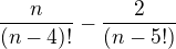 $\frac{n}{(n-4)!}-\frac{2}{(n-5!)}$